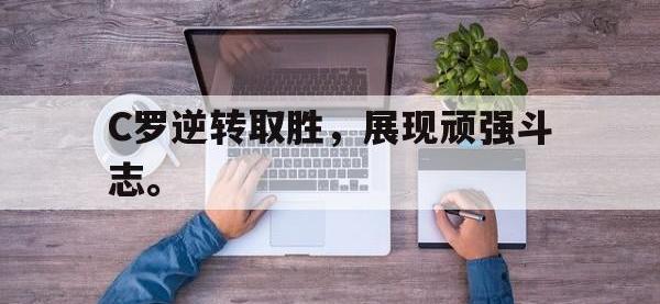 Yabo-C罗逆转取胜，展现顽强斗志。